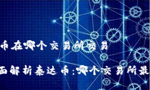 ## 泰达币在哪个交易所交易

### 全面解析泰达币：哪个交易所最适合交易？