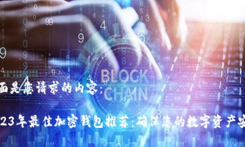 下面是您请求的内容：

2023年最佳加密钱包推荐：确保您的数字资产安全