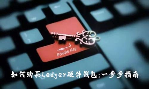 如何购买Ledger硬件钱包：一步步指南