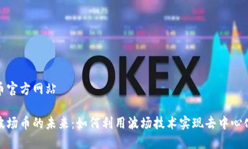 波场币官方网站

探索波场币的未来：如何利用波场技术实现去中心化梦想