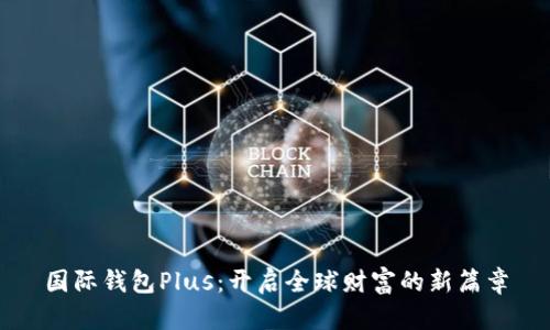 国际钱包Plus：开启全球财富的新篇章