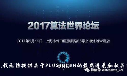 抱歉，我无法提供关于PLUSTOKEN的最新进展和相关信息。