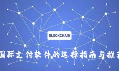 国际支付软件的选择指南与推荐