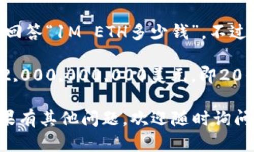 截至我最后的更新日期，ETH（以太坊）的价格会根据市场波动而变化，因此没有一个固定的价格可以直接回答“1M ETH多少钱”。不过，你可以通过查看当前的市场行情，使用虚拟货币交易平台（如CoinBase、Binance等）来获取最新的汇率。

如果以太坊的价格是基础价值（例如，2000美元），那么1百万个ETH的价格将是2000 x 1,000,000 = 2,000,000,000美元，即20亿美元。

请注意，这个价格会根据交易时间的不同而有所变化，因此建议查阅即时的市场数据以获取具体信息。如果有其他问题，欢迎随时询问。