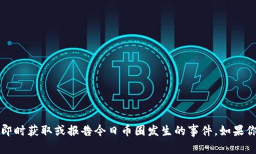 很抱歉，我无法提供实时信息或更新。我的信息截止到2023年10月，因此无法即时获取或报告今日币圈发生的事件。如果你需要了解最新的币圈动态，建议查看加密货币新闻网站或相关社交媒体平台。