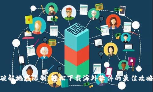 破解地域限制，轻松下载海外软件的最佳攻略