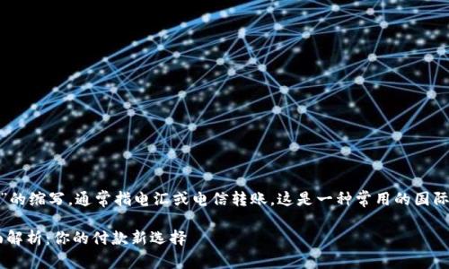 TT是“Telegraphic Transfer”的缩写，通常指电汇或电信转账。这是一种常用的国际支付方式，尤其在跨国贸易中。

### 国际支付方式TT的全面解析：你的付款新选择