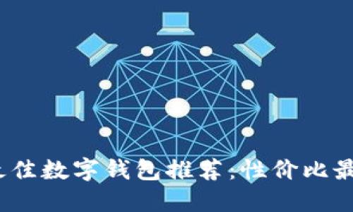2023年最佳数字钱包推荐：性价比最高的选择