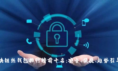 区块链热钱包排行榜前十名：安全、便捷、趋势引导者