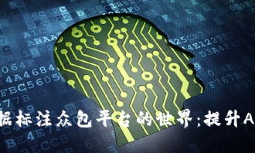 探索数据标注众包平台的世界：提升AI的未来