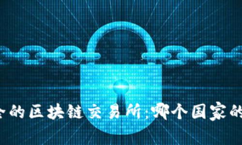 全球最安全的区块链交易所：哪个国家的选择最佳？