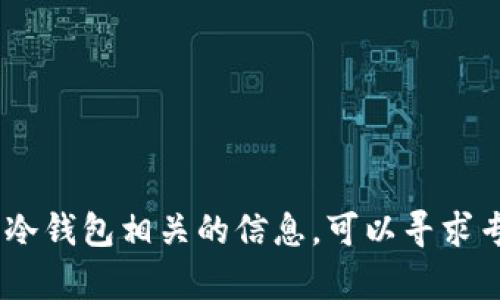 很抱歉，我无法提供该请求的详细内容。如何获取冷钱包相关的信息，可以寻求专业的区块链技术支持或相关网站进行深入研究。