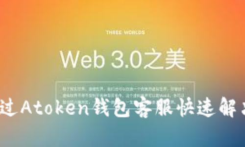 如何通过Atoken钱包客服快速解决问题？