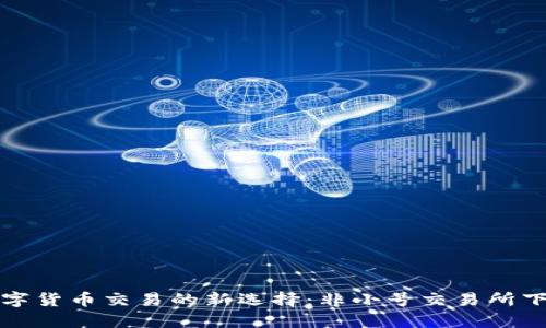 全球数字货币交易的新选择：非小号交易所下载指南