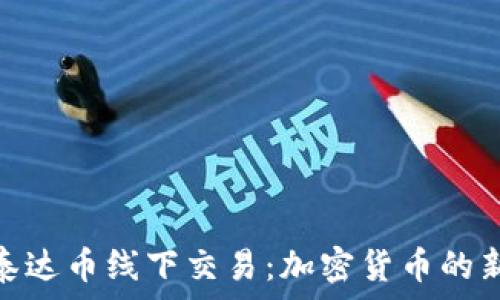   
探索泰达币线下交易：加密货币的新革命