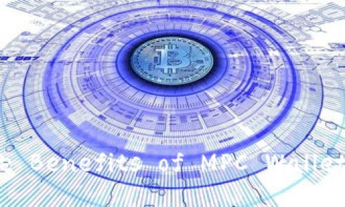 Unlocking the Future: Exploring the Benefits of MPC Wallets in Digital Currency Management