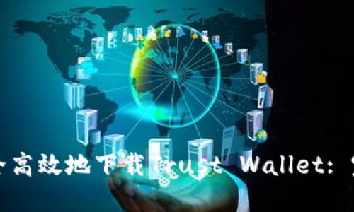 如何安全高效地下载Trust Wallet: 完整指南
