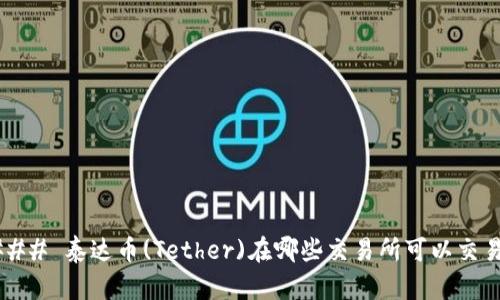 ### 泰达币(Tether)在哪些交易所可以交易？