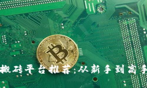 2023年最受欢迎的搬砖平台推荐：从新手到高手，轻松赚取额外收入