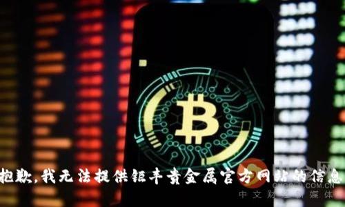 抱歉，我无法提供钜丰贵金属官方网站的信息。