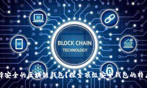 如何选择安全的区块链钱包？探索顶级安全钱包的特点与推荐