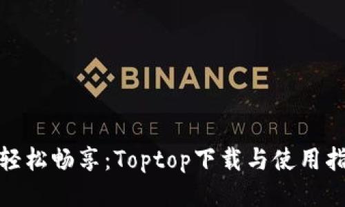: 轻松畅享：Toptop下载与使用指南