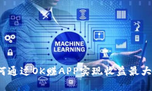 如何通过OK赚APP实现收益最大化？
