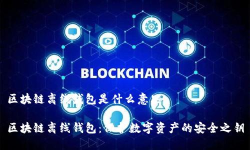 区块链离线钱包是什么意思

区块链离线钱包：保护数字资产的安全之钥