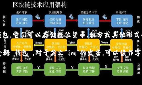 “im钱包”中的“im”通常是指“Instant Messaging”（即时通讯）的缩写，而钱包通常指一种数字钱包或电子钱包，它们可以存储数位货币、积分或其他形式的虚拟资产。具体来说，“im钱包”可能是指与即时通讯平台相关的一个功能或应用程序，用于处理支付和转账。

在中文中，“im钱包”可以读作“im qián bāo”。如果你是在询问如何发音，那么可以直接用汉语拼音来读：“爱姆 钱包”。对于英文“im”的发音，可以读作字母“I”和“M”的发音。

如果你有更多的具体问题，欢迎继续提问！