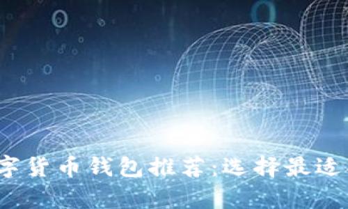 2023年最佳数字货币钱包推荐：选择最适合你的存储方案