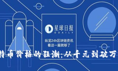 2017年比特币价格的狂潮：从千元到破万的传奇之旅