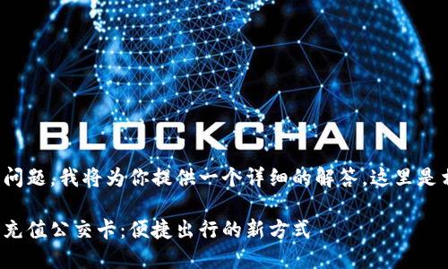 这是一个很好的问题，我将为你提供一个详细的解答，这里是相关的和关键词：

如何使用支付宝充值公交卡：便捷出行的新方式