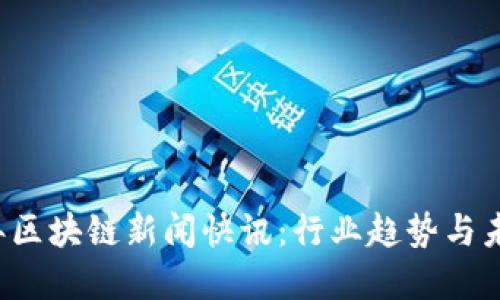 2023年区块链新闻快讯：行业趋势与未来展望