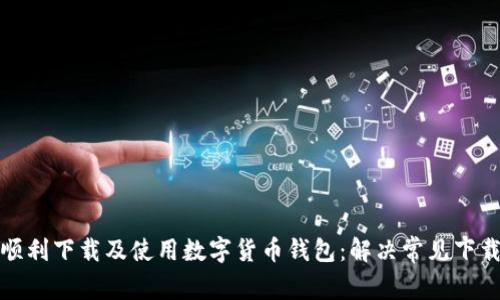 如何顺利下载及使用数字货币钱包：解决常见下载问题