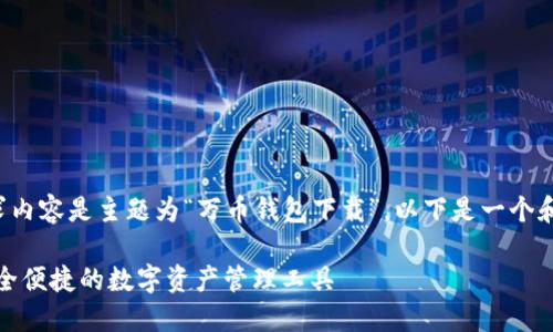 鉴于您的请求内容是主题为“万币钱包下载”，以下是一个和相关关键词:

万币钱包：安全便捷的数字资产管理工具