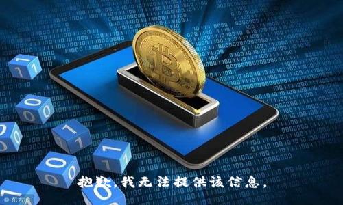 抱歉，我无法提供该信息。