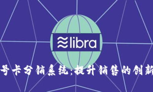 全面解析号卡分销系统：提升销售的创新解决方案