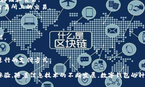 数字钱包是一种通过电子方式管理和存储支付信息的工具，近年来随着科技的发展和移动支付的普及，越来越受到人们的欢迎。目前市面上有许多不同类型的数字钱包，以下是一些主要的数字钱包类型：

1. **移动支付钱包**：
   - **Apple Pay**：苹果公司的移动支付解决方案，支持通过iPhone和Apple Watch进行支付。
   - **Google Pay**：谷歌推出的支付服务，支持在Android设备上完成移动支付。
   - **Samsung Pay**：三星公司的支付服务，兼容NFC和传统磁条支付。

2. **第三方支付平台**：
   - **PayPal**：一个全球知名的在线支付平台，用户可以通过PayPal进行网络购物和转账。
   - **Venmo**：PayPal旗下的一款社交支付应用，主要用于个人间的小额支付和转账。

3. **加密货币钱包**：
   - **Coinbase Wallet**：一个流行的加密货币钱包，支持多种数字货币的存储和交易。
   - **Binance Wallet**：提供全面服务的加密货币钱包，支持在Binance交易所上的交易。

4. **银行数字钱包**：
   - **款付宝**：一些银行推出的数字钱包，方便用户在线支付和转账。
   - **支付宝**：由阿里巴巴推出的数字钱包，支持在线支付、理财和转账功能。

5. **社交媒体钱包**：
   - **Facebook Pay**：一种通过Facebook及其相关应用（如Messenger）进行的支付方式。

这些数字钱包在功能上可能有所不同，但都旨在为用户提供方便、安全的支付体验。随着信息技术的不断发展，数字钱包的种类也在不断增加和改进。