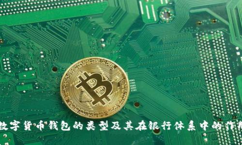 数字货币钱包的类型及其在银行体系中的作用