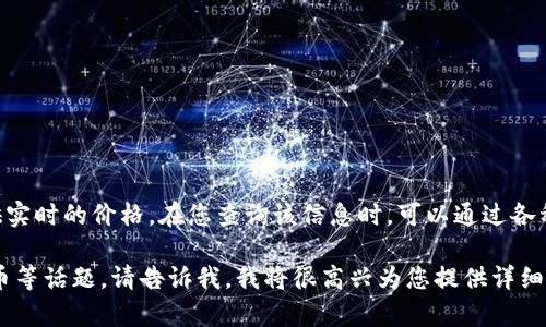 截至2023年10月，具体的比特币价格会不断波动，因此我无法提供实时的价格。在您查询该信息时，可以通过各种金融网站、加密货币交易所或应用程序来获取最新的比特币价格。

如果您希望了解比特币的历史价格、市场趋势，或如何投资于比特币等话题，请告诉我，我将很高兴为您提供详细的信息和分析。