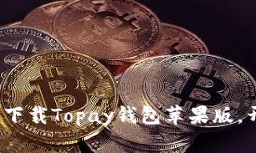 智能支付新选择：下载Topay钱包苹果版，开启你的便捷生活