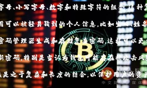 关于加密钱包的密码安全性，一般建议使用较长且复杂的密码。以下是一些基本建议和常见标准：

1. **长度**：密码建议至少为12个字符，越长越好。使用短密码会增加被破解的风险。

2. **复杂性**：密码应该包含大写字母、小写字母、数字和特殊字符的组合。这种复杂性可以显著提高密码的安全性。

3. **避免常见词汇**：应该避免使用可以被轻易猜到的个人信息，比如生日、姓名、宠物名字等。

4. **使用密码管理器**：可以使用密码管理器生成和存储复杂密码，这样可以更方便地管理多个钱包或账户的密码。

5. **定期更换密码**：建议定期更新密码，特别是当认为钱包可能存在被攻击风险时。

总之，一个优良的加密钱包密码应该是之于复杂和长度的结合，以保护用户的资产安全。