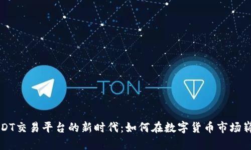 探索USDT交易平台的新时代：如何在数字货币市场崭露头角