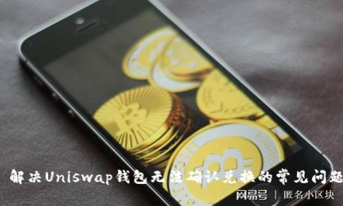  解决Uniswap钱包无法确认兑换的常见问题