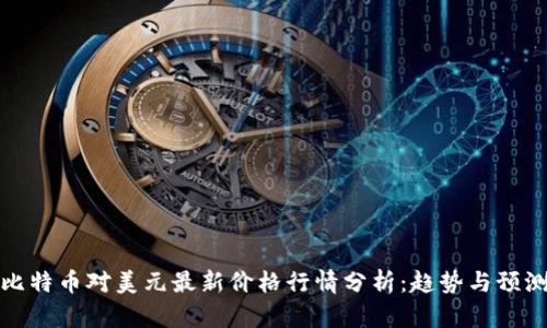 比特币对美元最新价格行情分析：趋势与预测