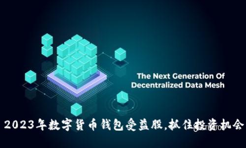  2023年数字货币钱包受益股，抓住投资机会！