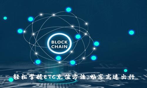 轻松掌握ETC充值方法，畅享高速出行