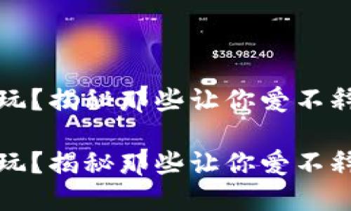 虚拟币钱包哪个好玩？揭秘那些让你爱不释手的优质钱包选择

虚拟币钱包哪个好玩？揭秘那些让你爱不释手的优质钱包选择