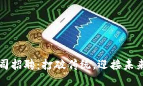 区块链公司招聘：打破传统，迎接未来技术人才