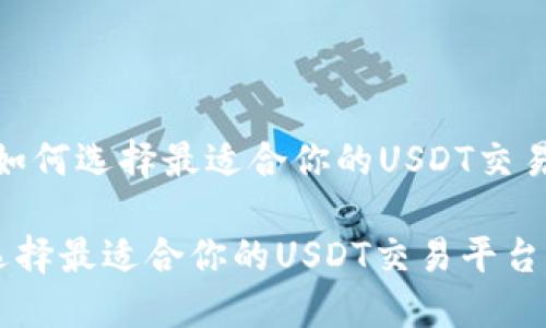 题目：如何选择最适合你的USDT交易平台？

如何选择最适合你的USDT交易平台？